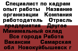 Специалист по кадрам-опыт работы › Название организации ­ Компания-работодатель › Отрасль предприятия ­ Другое › Минимальный оклад ­ 1 - Все города Работа » Вакансии   . Самарская обл.,Новокуйбышевск г.